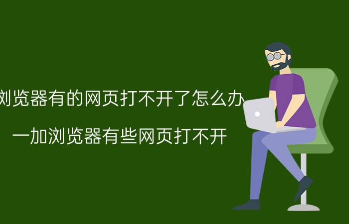 浏览器有的网页打不开了怎么办 一加浏览器有些网页打不开？